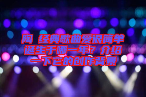 陶喆經典歌曲愛很簡單誕生于哪一年？介紹一下它的創(chuàng)作背景