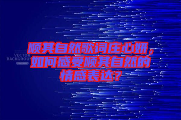 順其自然歌詞莊心妍，如何感受順其自然的情感表達？