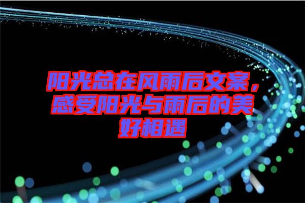 陽光總在風(fēng)雨后文案，感受陽光與雨后的美好相遇