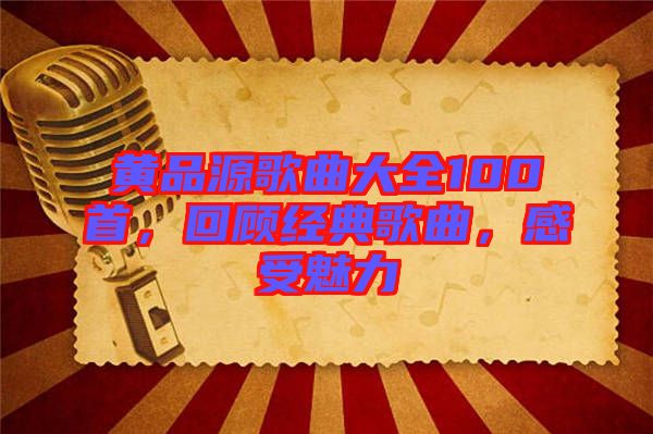 黃品源歌曲大全100首，回顧經(jīng)典歌曲，感受魅力