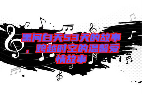 黑問白天53天的故事，跨越時空的溫馨愛情故事