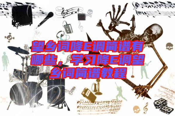 望鄉(xiāng)詞降E調簡譜有哪些，學習降E調望鄉(xiāng)詞簡譜教程