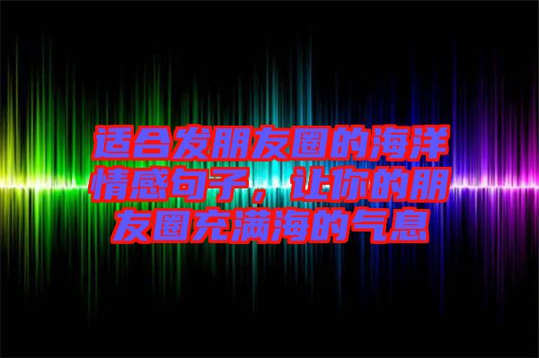 適合發(fā)朋友圈的海洋情感句子，讓你的朋友圈充滿海的氣息