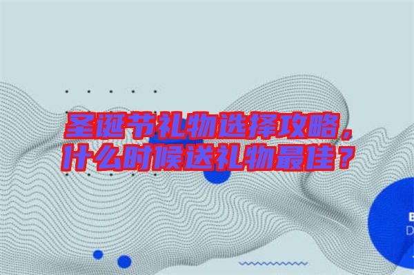 圣誕節(jié)禮物選擇攻略，什么時(shí)候送禮物最佳？