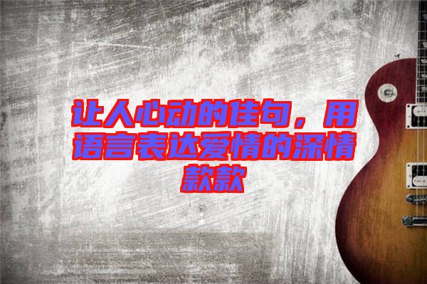 讓人心動的佳句，用語言表達愛情的深情款款