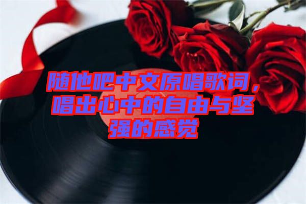 隨他吧中文原唱歌詞，唱出心中的自由與堅(jiān)強(qiáng)的感覺(jué)