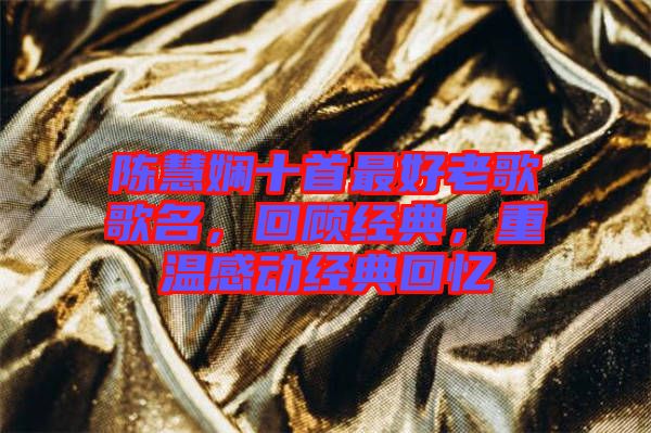 陳慧嫻十首最好老歌歌名，回顧經(jīng)典，重溫感動經(jīng)典回憶
