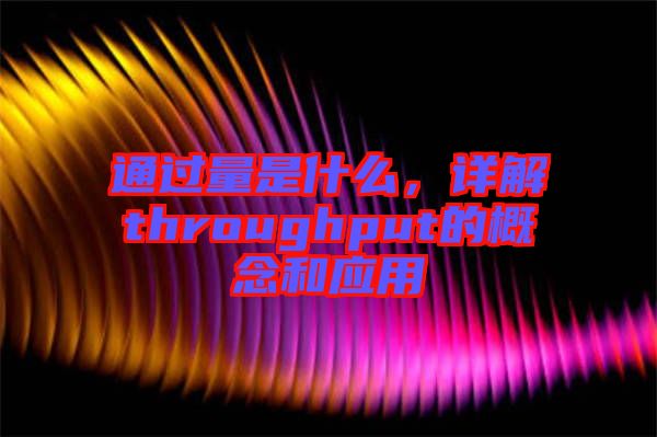 通過(guò)量是什么，詳解throughput的概念和應(yīng)用