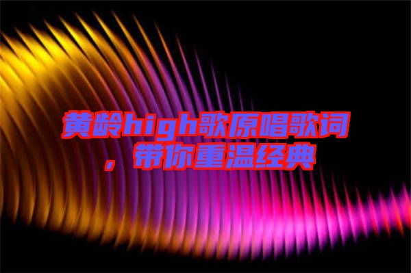 黃齡high歌原唱歌詞，帶你重溫經(jīng)典