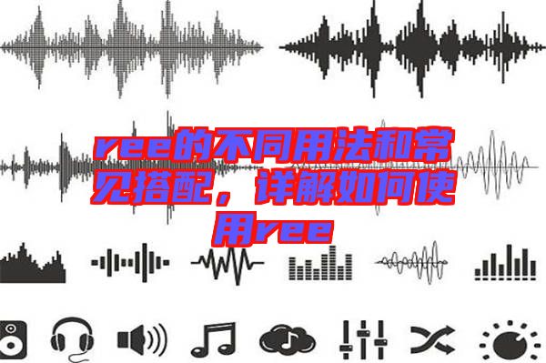 ree的不同用法和常見搭配，詳解如何使用ree