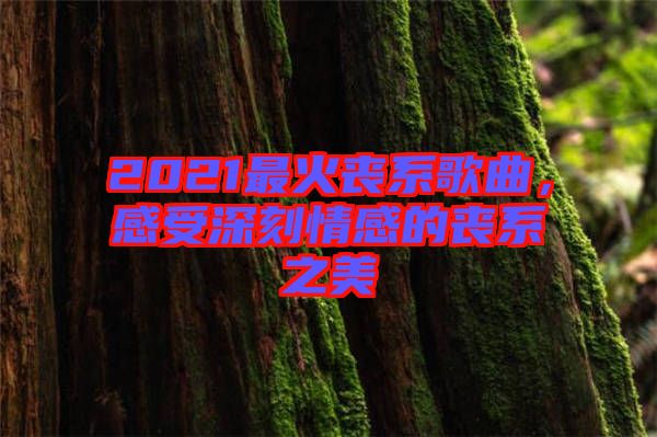 2021最火喪系歌曲，感受深刻情感的喪系之美