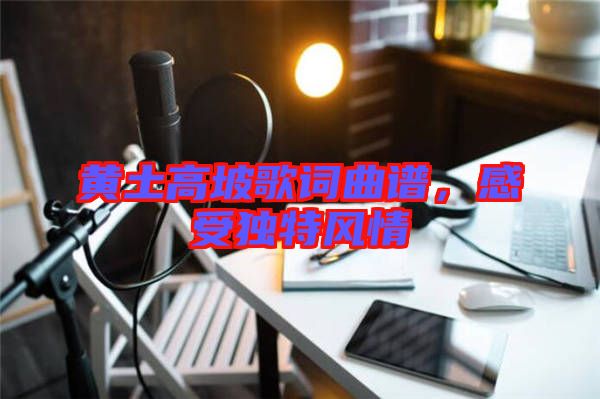 黃土高坡歌詞曲譜，感受獨特風(fēng)情