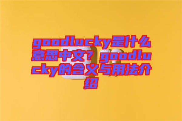 goodlucky是什么意思中文？goodlucky的含義與用法介紹
