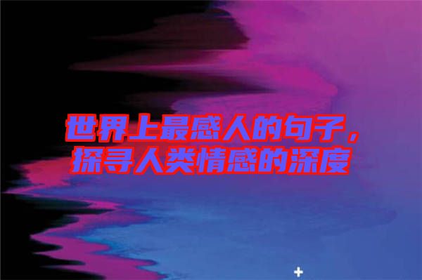 世界上最感人的句子，探尋人類情感的深度