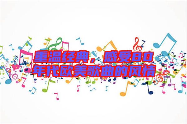 重溫經(jīng)典，感受80年代歐美歌曲的風情