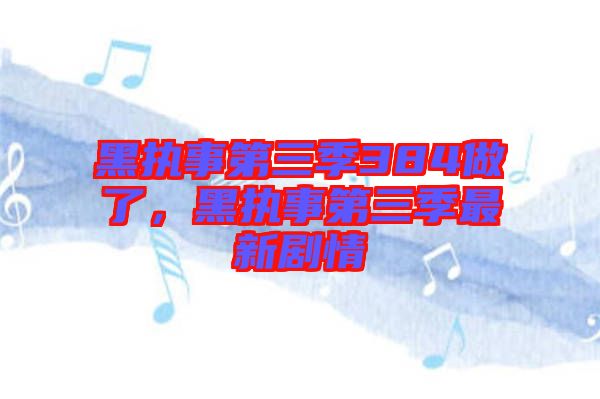 黑執(zhí)事第三季384做了，黑執(zhí)事第三季最新劇情