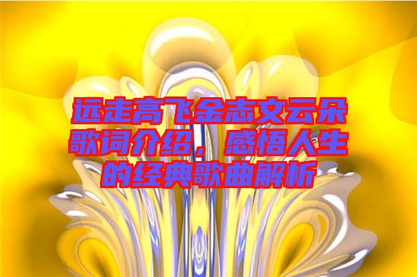 遠(yuǎn)走高飛金志文云朵歌詞介紹，感悟人生的經(jīng)典歌曲解析