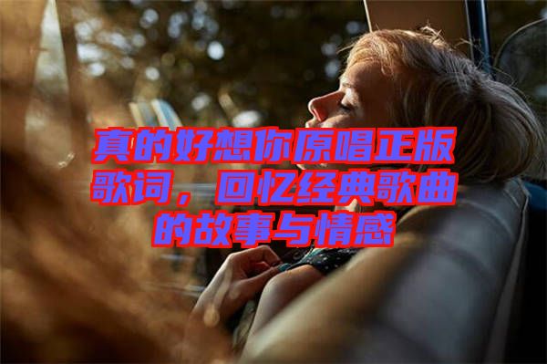 真的好想你原唱正版歌詞，回憶經(jīng)典歌曲的故事與情感