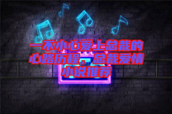 一不小心愛上總裁的心路歷程，總裁愛情小說推薦
