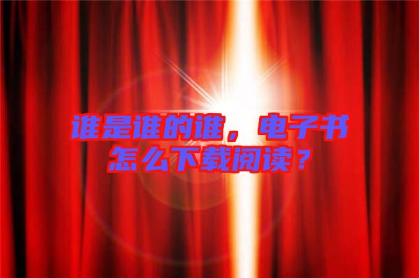 誰(shuí)是誰(shuí)的誰(shuí)，電子書(shū)怎么下載閱讀？