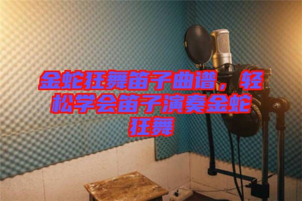 金蛇狂舞笛子曲譜，輕松學(xué)會(huì)笛子演奏金蛇狂舞