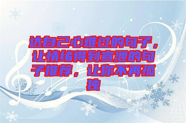 達(dá)自己心難過的句子，讓情緒得到宣泄的句子推薦，讓你不再孤獨
