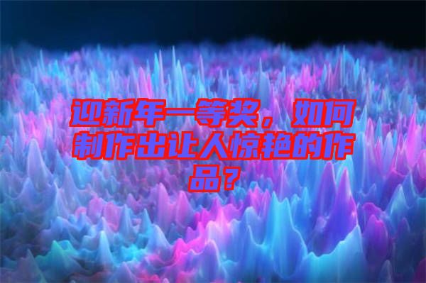 迎新年一等獎(jiǎng)，如何制作出讓人驚艷的作品？