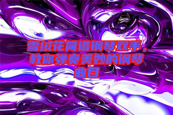 雪絨花簡(jiǎn)譜鋼琴雙手，教你彈奏美妙的鋼琴曲目