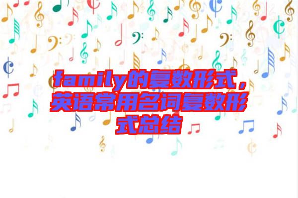 family的復(fù)數(shù)形式，英語常用名詞復(fù)數(shù)形式總結(jié)