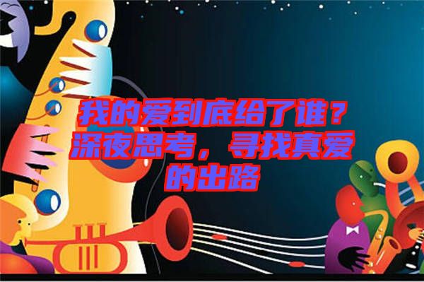 我的愛到底給了誰？深夜思考，尋找真愛的出路