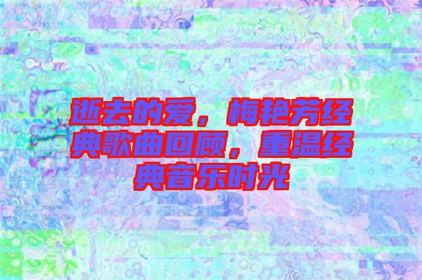 逝去的愛，梅艷芳經(jīng)典歌曲回顧，重溫經(jīng)典音樂時光