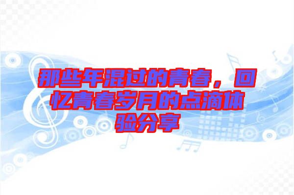 那些年混過的青春，回憶青春歲月的點滴體驗分享