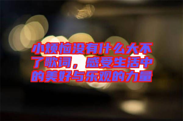 小煩惱沒(méi)有什么大不了歌詞，感受生活中的美好與樂(lè)觀的力量