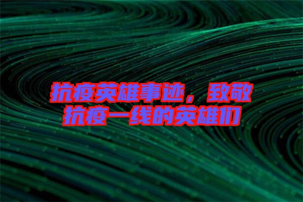 抗疫英雄事跡，致敬抗疫一線的英雄們
