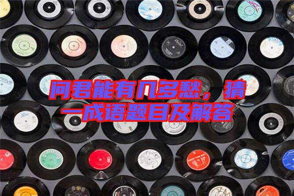 問君能有幾多愁，猜一成語題目及解答