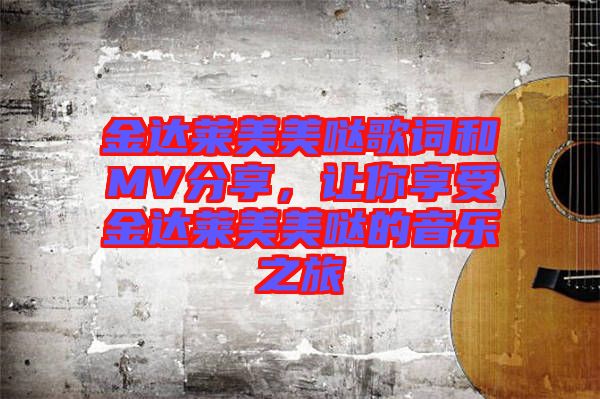 金達萊美美噠歌詞和MV分享，讓你享受金達萊美美噠的音樂之旅