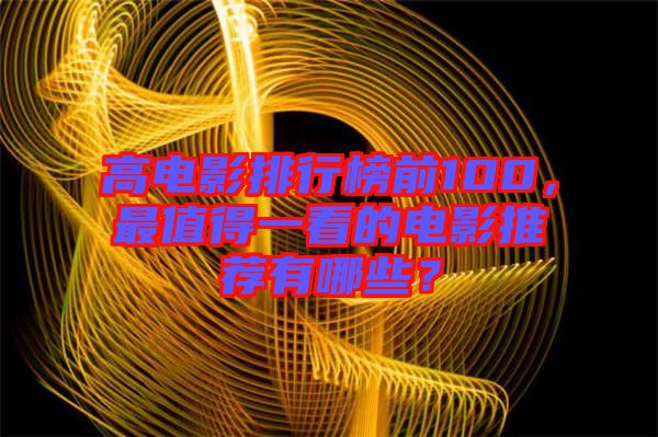 高電影排行榜前100，最值得一看的電影推薦有哪些？