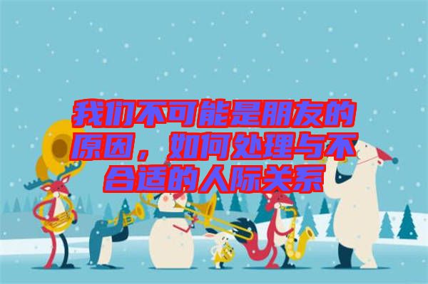 我們不可能是朋友的原因，如何處理與不合適的人際關(guān)系