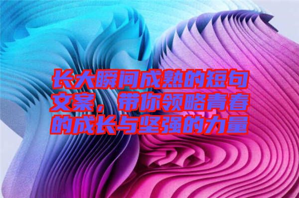 長大瞬間成熟的短句文案，帶你領(lǐng)略青春的成長與堅強的力量