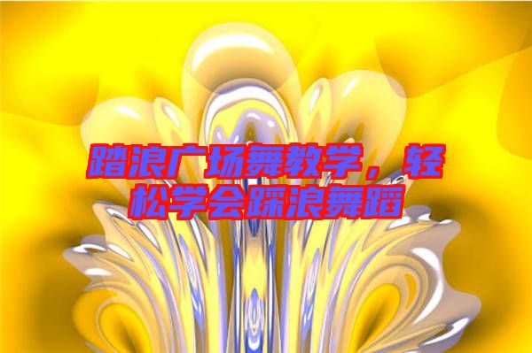 踏浪廣場舞教學，輕松學會踩浪舞蹈