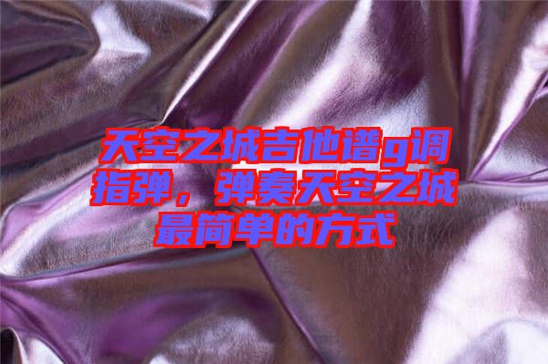 天空之城吉他譜g調(diào)指彈，彈奏天空之城最簡(jiǎn)單的方式