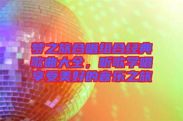 夢之旅合唱組合經(jīng)典歌曲大全，聽歌學(xué)唱享受美好的音樂之旅