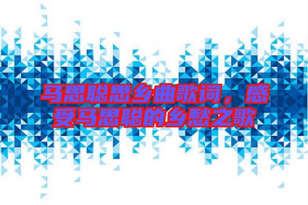 馬思聰思鄉(xiāng)曲歌詞，感受馬思聰?shù)泥l(xiāng)愁之歌
