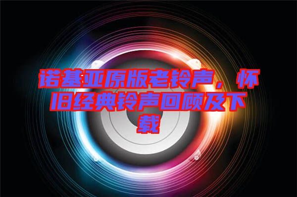 諾基亞原版老鈴聲，懷舊經(jīng)典鈴聲回顧及下載