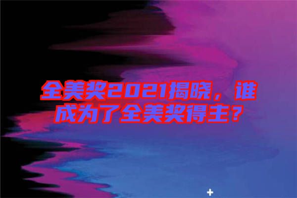 全美獎2021揭曉，誰成為了全美獎得主？