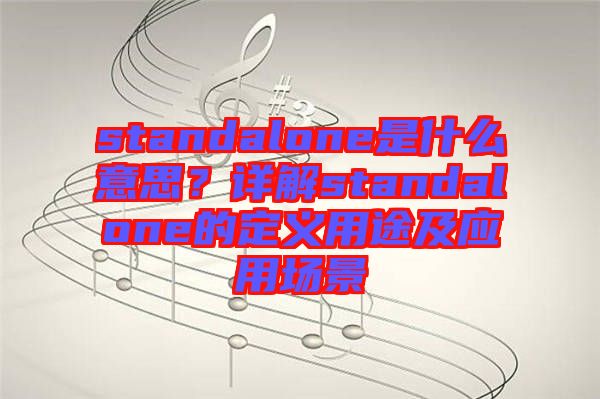 standalone是什么意思？詳解standalone的定義用途及應(yīng)用場(chǎng)景