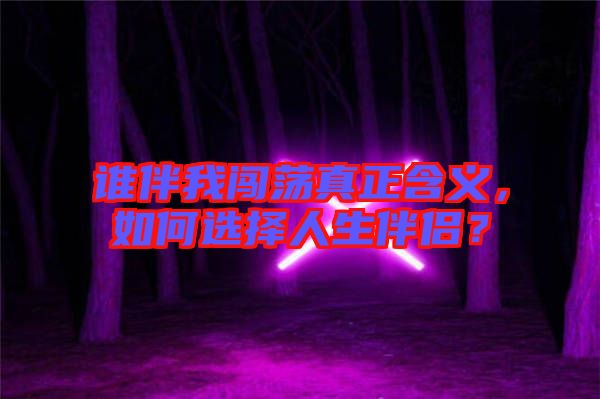 誰伴我闖蕩真正含義，如何選擇人生伴侶？
