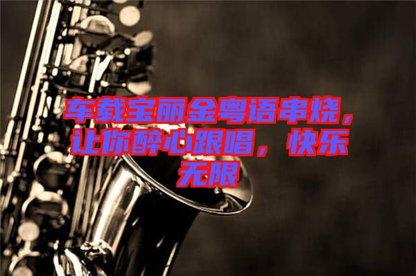 車載寶麗金粵語(yǔ)串燒，讓你醉心跟唱，快樂(lè)無(wú)限
