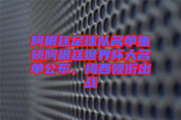 阿根廷足球隊名單重磅阿根廷世界杯大名單公布，梅西領銜出戰(zhàn)