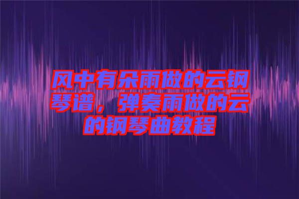風中有朵雨做的云鋼琴譜，彈奏雨做的云的鋼琴曲教程